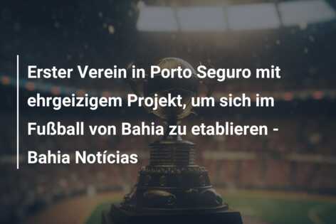 Erster Verein in Porto Seguro mit ehrgeizigem Projekt, um sich im Fußball von Bahia zu etablieren – Bahia Notícias