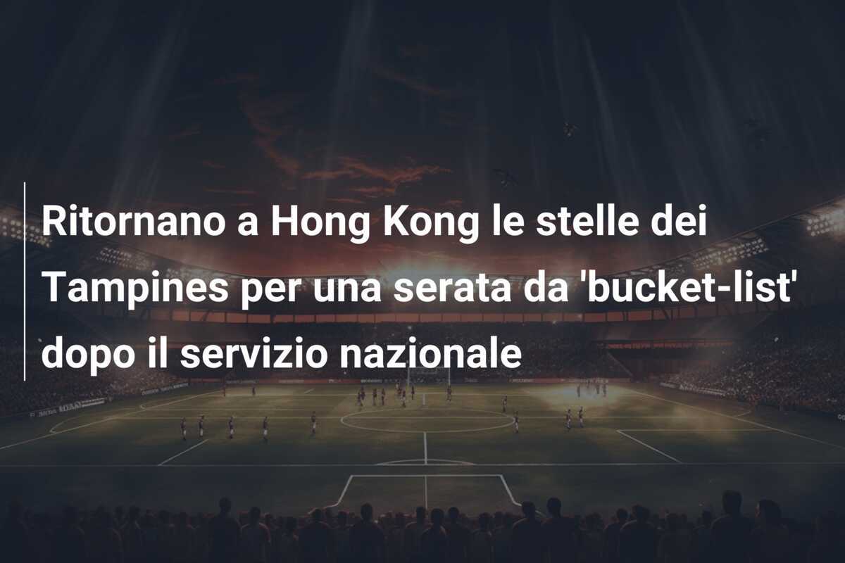 Ritornano a Hong Kong le stelle dei Tampines per una serata da 'bucket-list' dopo il servizio nazionale