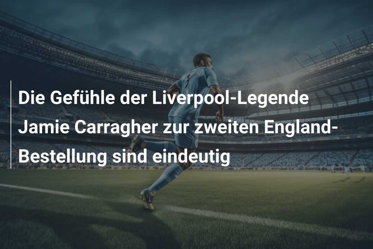 Die Gefühle der Liverpool-Legende Jamie Carragher zur zweiten England-Bestellung sind eindeutig