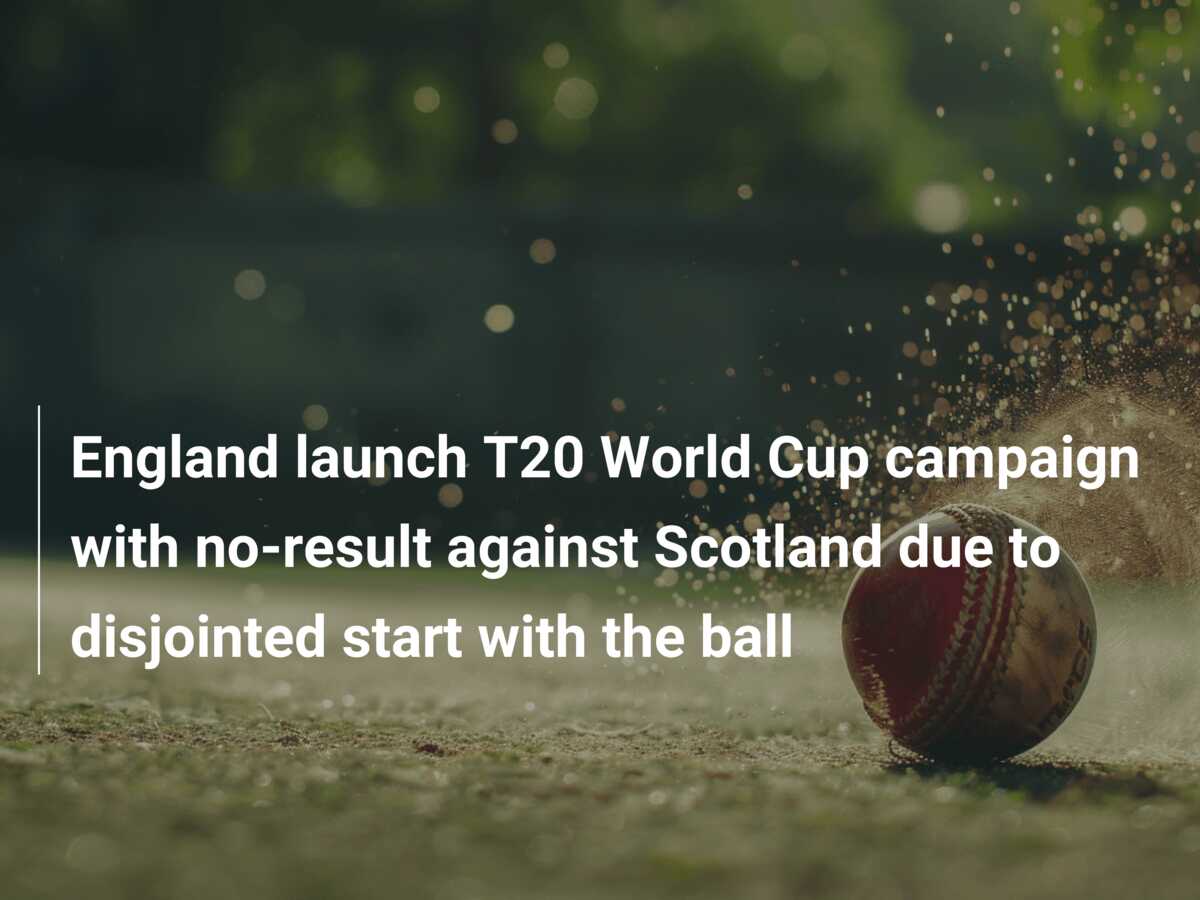 England launch T20 World Cup campaign with no-result against Scotland due  to disjointed start with the ball - azscore.com