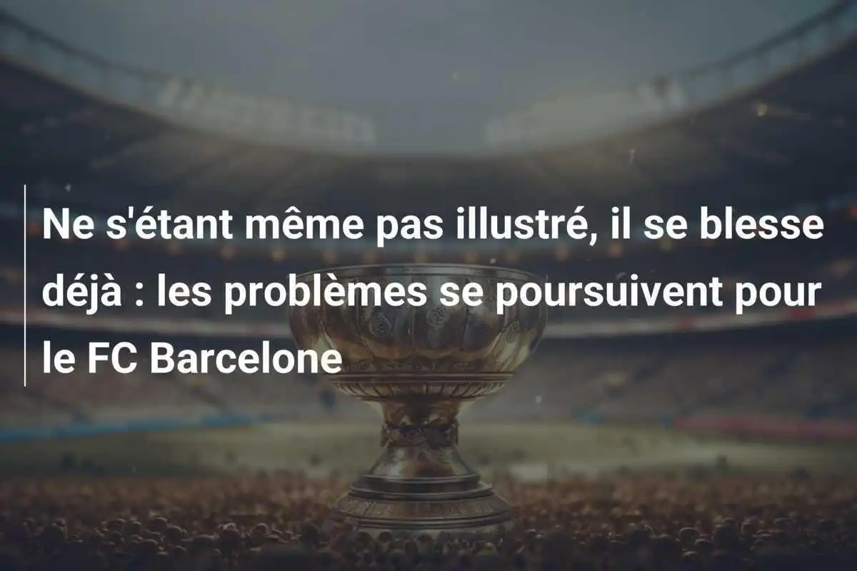 Ne s'étant même pas illustré, il se blesse déjà : les problèmes se poursuivent pour le FC Barcelone