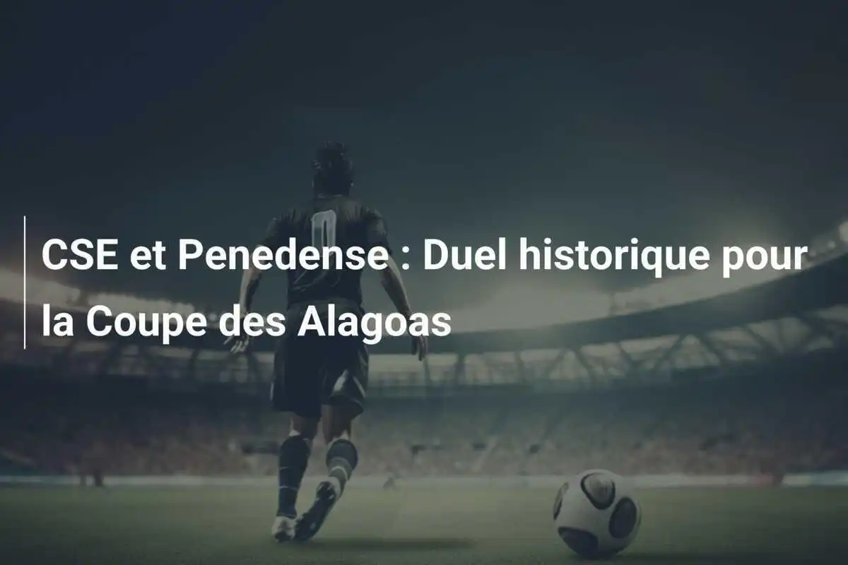CSE et Penedense : Duel historique pour la Coupe des Alagoas