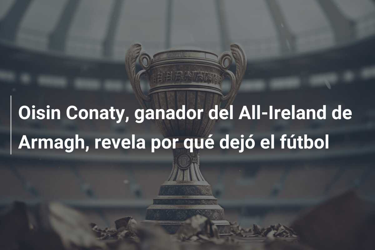 Oisin Conaty, ganador del All-Ireland de Armagh, revela por qué dejó el fútbol
