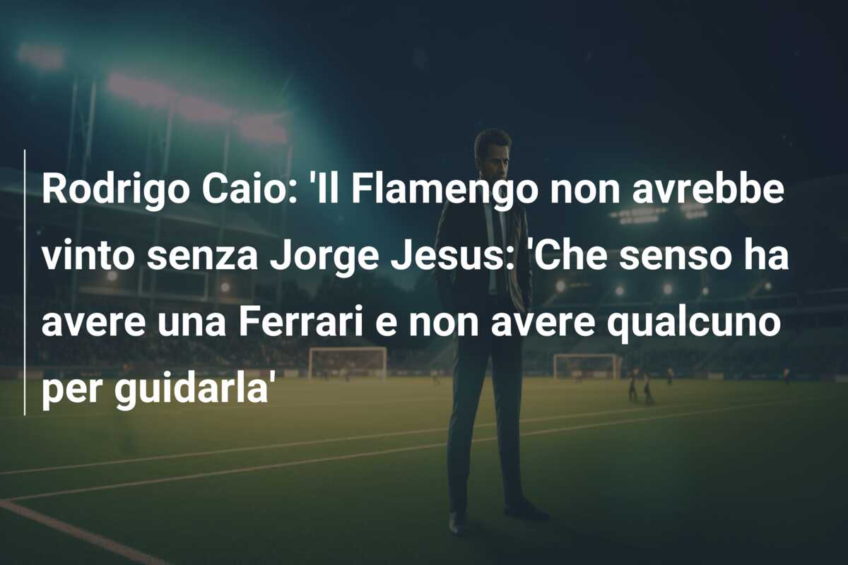 Rodrigo Caio: ‘Il Flamengo non avrebbe vinto senza Jorge Jesus: ‘Che senso ha avere una Ferrari e non avere qualcuno per guidarla’