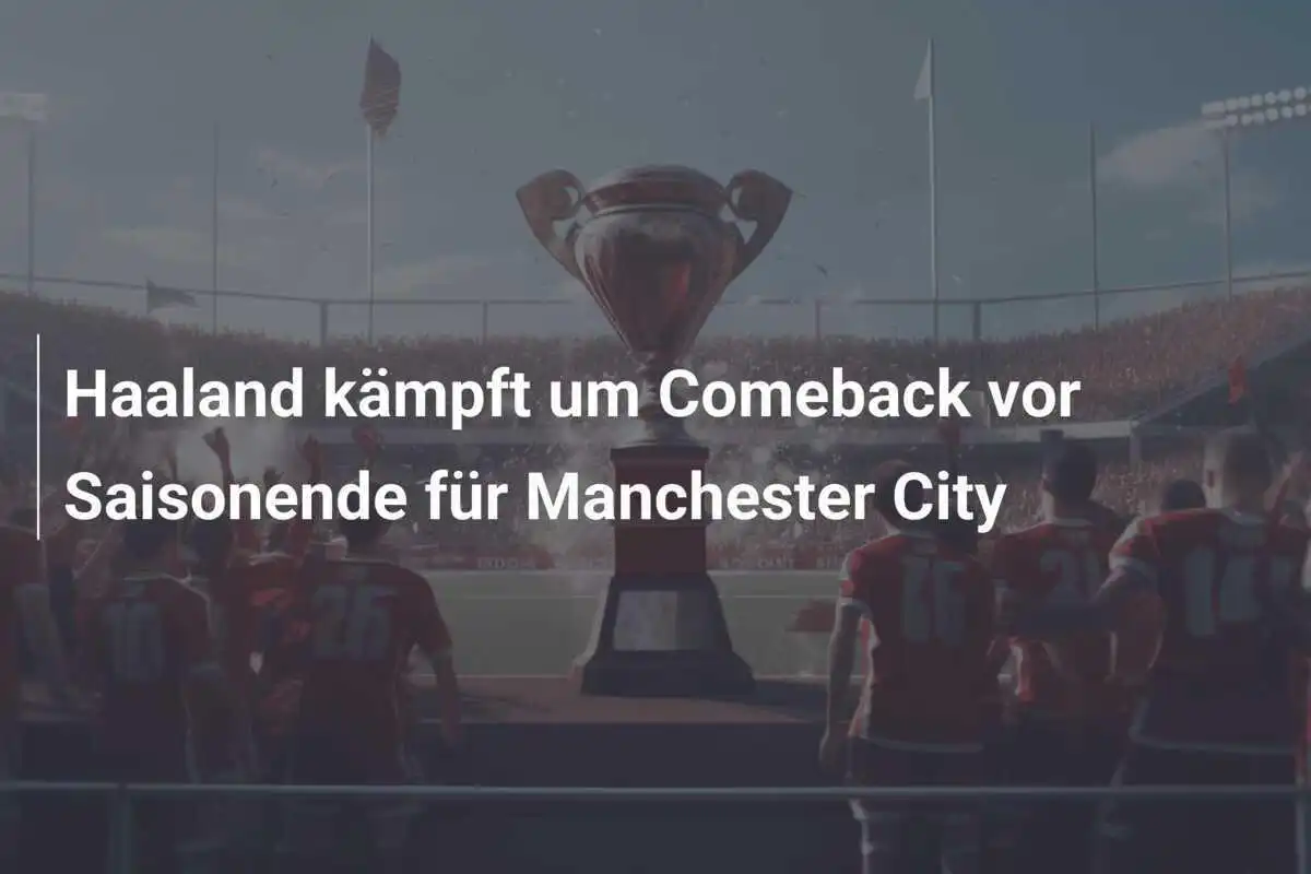 Haaland kämpft um Comeback vor Saisonende für Manchester City