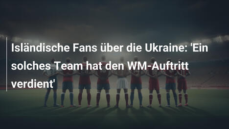 Isländische Fans über die Ukraine: 'Ein solches Team hat den WM-Auftritt verdient'