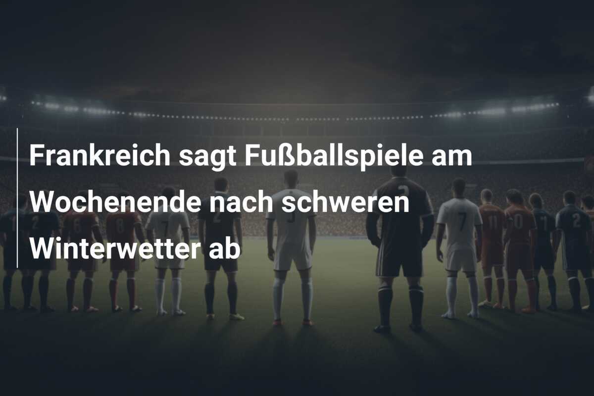 Frankreich sagt Fußballspiele am Wochenende nach schweren Winterwetter ab