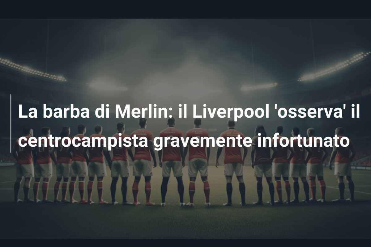 La barba di Merlin: il Liverpool 'osserva' il centrocampista gravemente infortunato