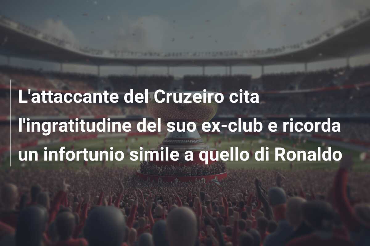 L'attaccante del Cruzeiro cita l'ingratitudine del suo ex-club e ricorda un infortunio simile a quello di Ronaldo