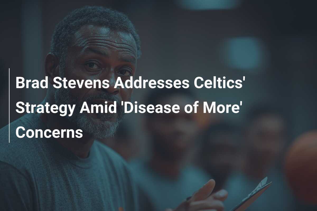 Brad Stevens Addresses Celtics' Strategy Amid 'Disease of More
