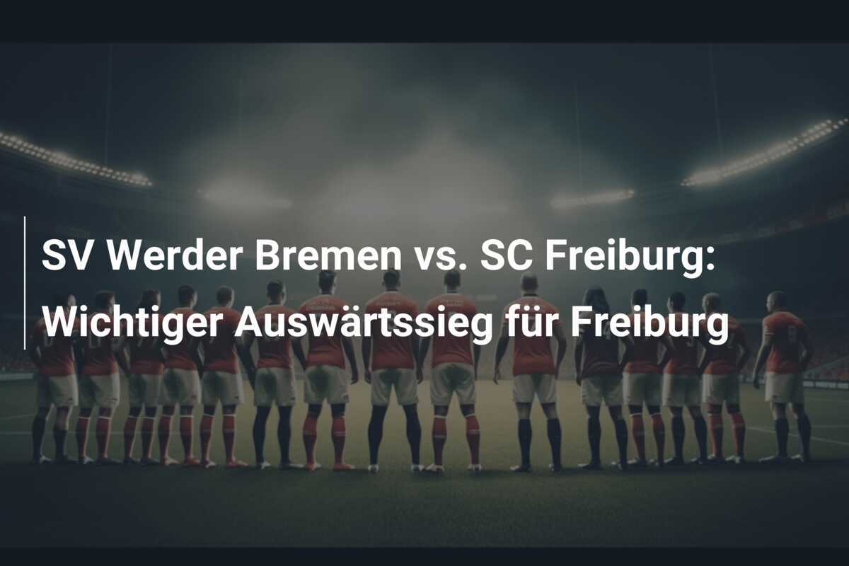 SV Werder Bremen vs. SC Freiburg: Wichtiger Auswärtssieg für Freiburg