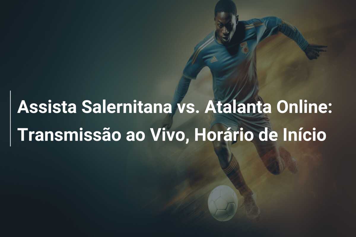 Assista Salernitana vs. Atalanta Online: Transmissão ao Vivo, Horário de Início