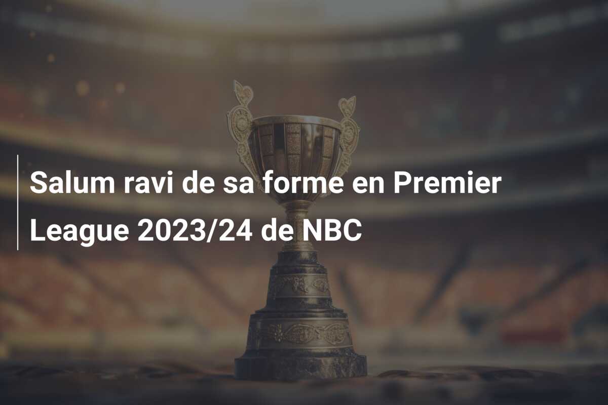 Salum ravi de sa forme en Premier League 2023/24 de NBC