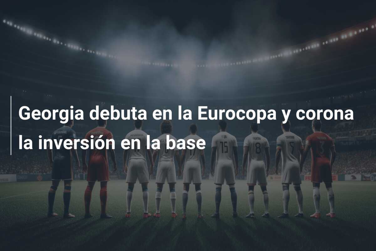 Georgia debuta en la Eurocopa y corona la inversión en la base