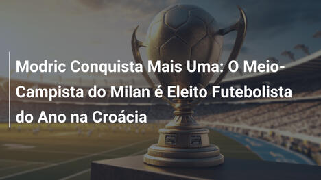 Modric Conquista Mais Uma: O Meio-Campista do Milan é Eleito Futebolista do Ano na Croácia