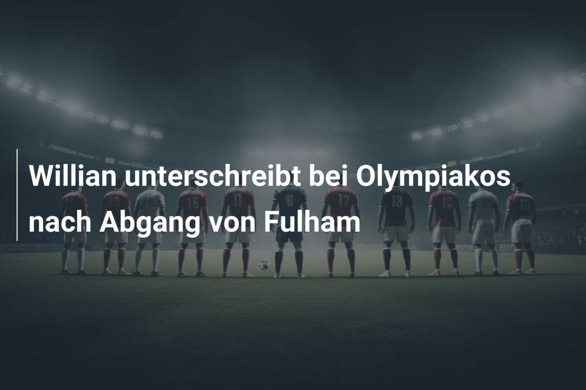 Willian unterschreibt bei Olympiakos nach Abgang von Fulham
