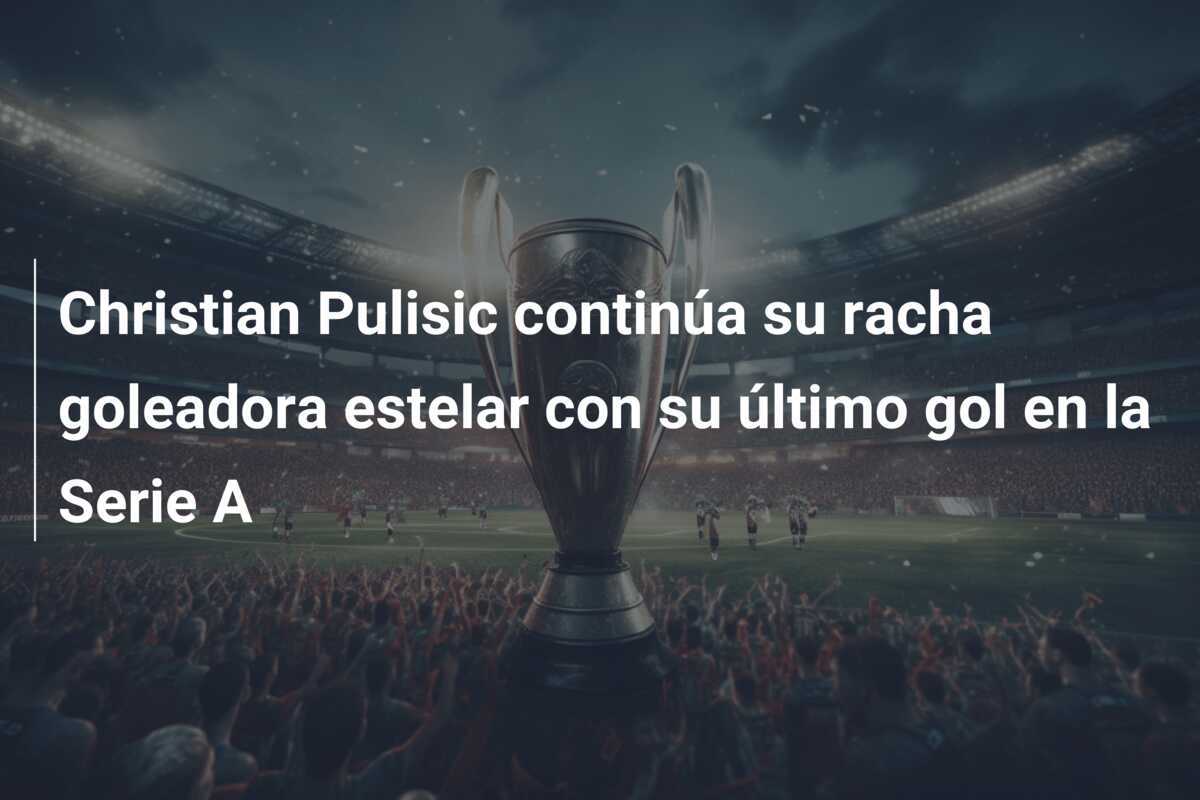 Christian Pulisic continúa su racha goleadora estelar con su último gol en la Serie A