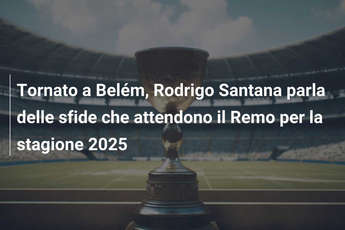 Tornato a Belém, Rodrigo Santana parla delle sfide che attendono il Remo per la stagione 2025