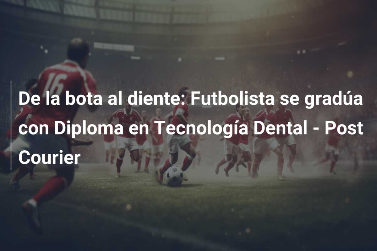 De la bota al diente: Futbolista se gradúa con Diploma en Tecnología Dental – Post Courier