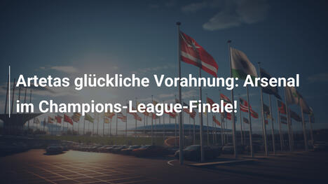 Artetas glückliche Vorahnung: Arsenal im Champions-League-Finale!