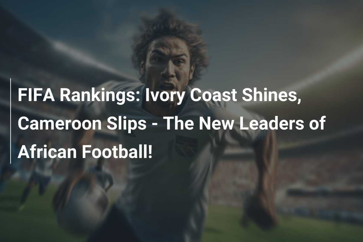 Ranking FIFA: La Costa d'Avorio Brilla, il Camerun Scivola - I Nuovi Leader del Calcio Africano!
