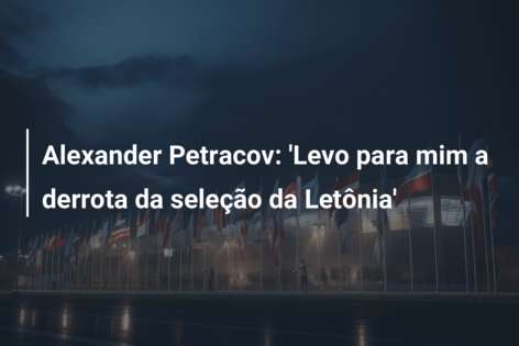 Alexander Petracov: ‘Levo para mim a derrota da seleção da Letônia’