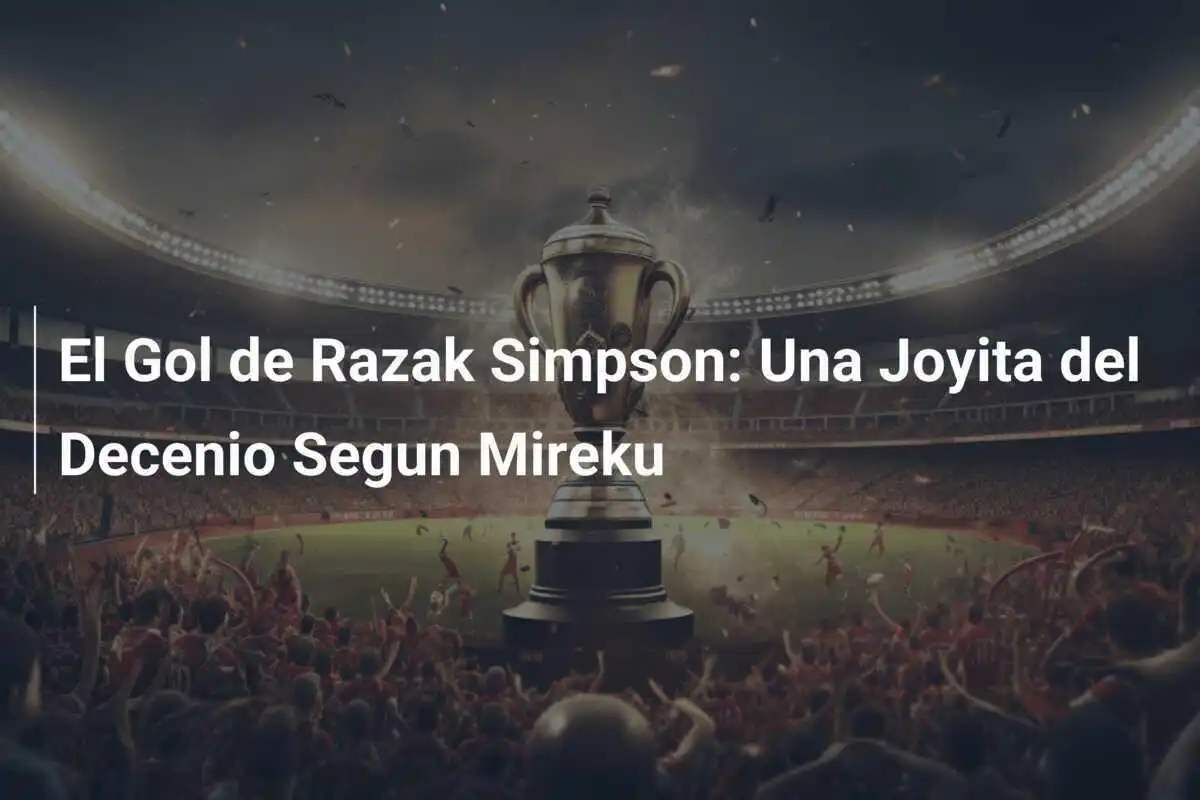 El Gol de Razak Simpson: Una Joyita del Decenio Segun Mireku