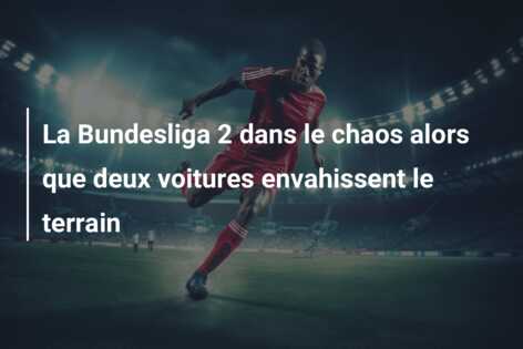 La Bundesliga 2 dans le chaos alors que deux voitures envahissent le terrain