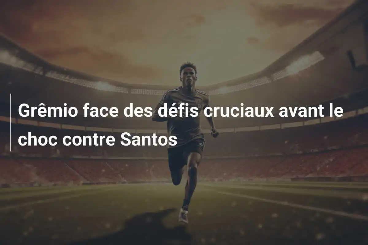 Grêmio face des défis cruciaux avant le choc contre Santos