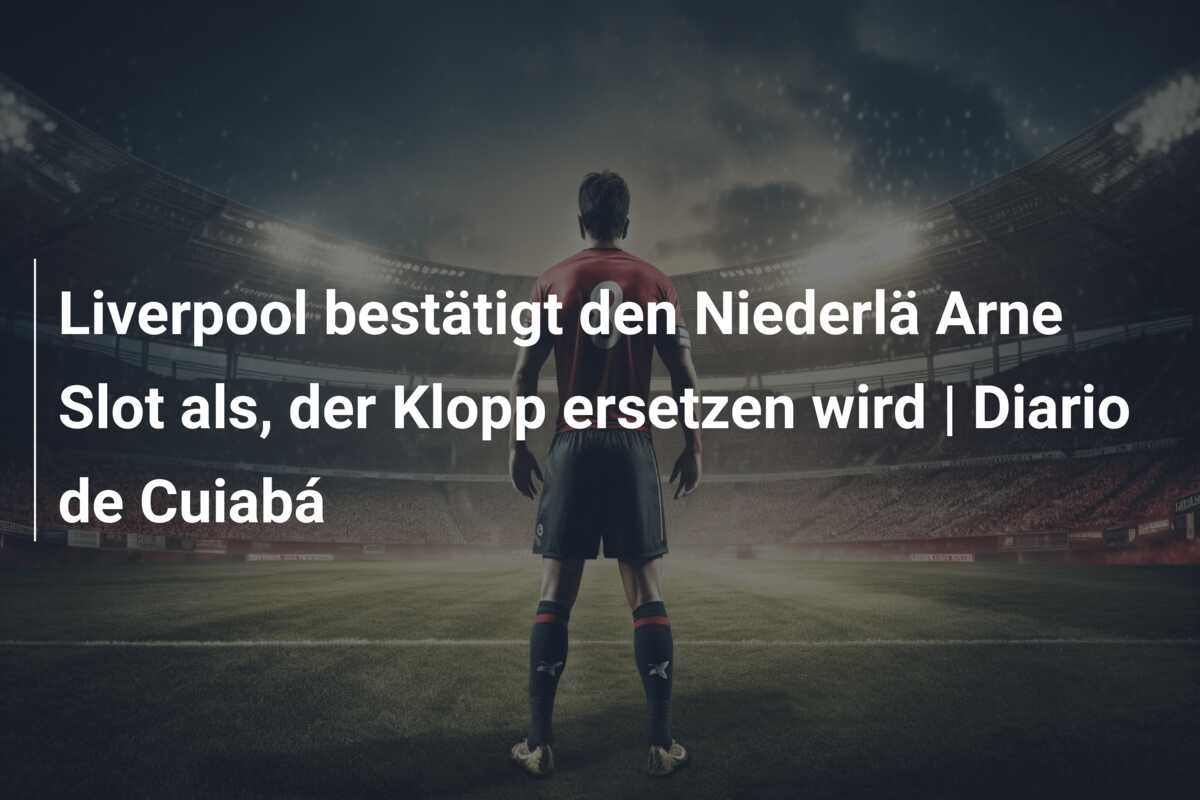Liverpool bestätigt den Niederlä Arne Slot als, der Klopp ersetzen wird | Diario de Cuiabá
