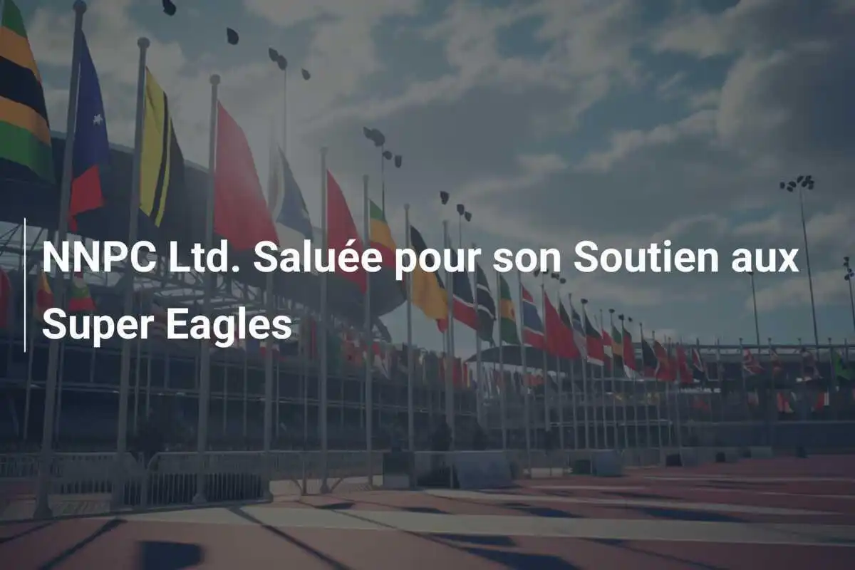 NNPC Ltd. Saluée pour son Soutien aux Super Eagles