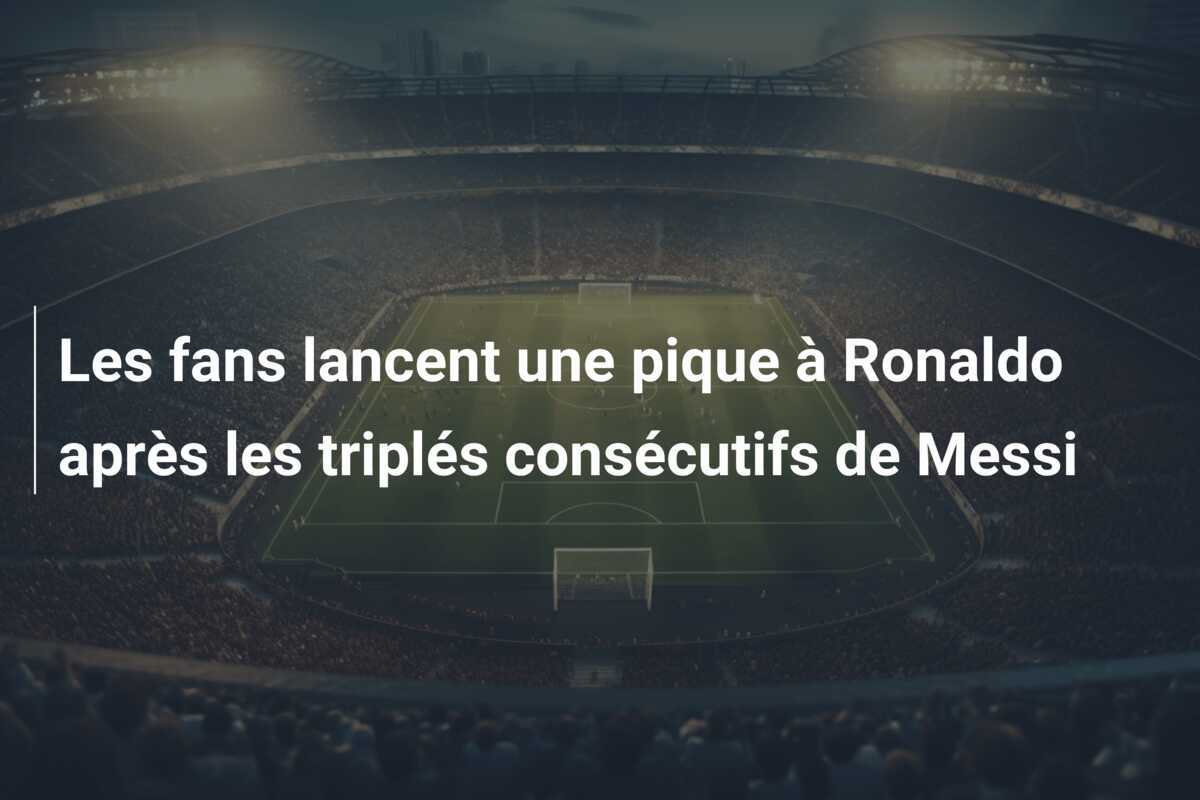 Les fans lancent une pique à Ronaldo après les triplés consécutifs de Messi