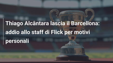 Thiago Alcântara lascia il Barcellona: addio allo staff di Flick per motivi personali