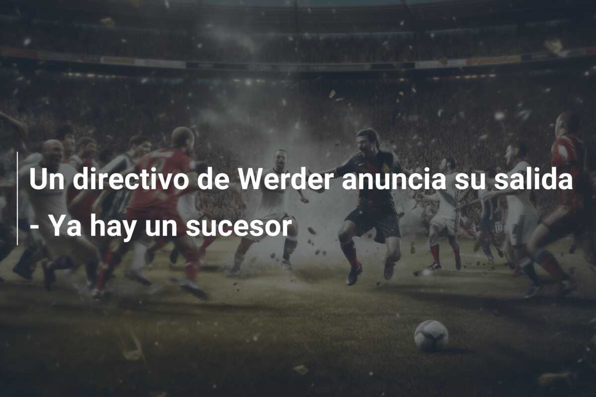 Un directivo de Werder anuncia su salida - Ya hay un sucesor