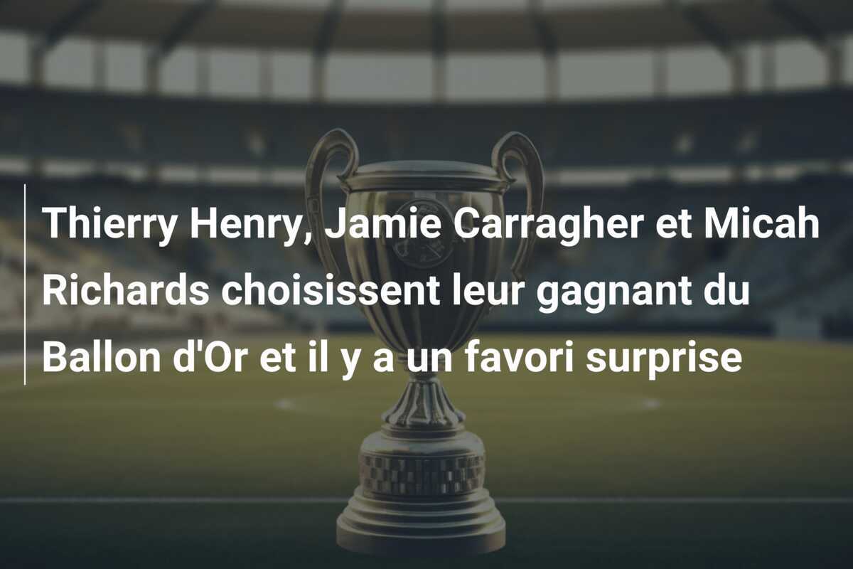 Thierry Henry, Jamie Carragher et Micah Richards choisissent leur gagnant du Ballon d'Or et il y a un favori surprise