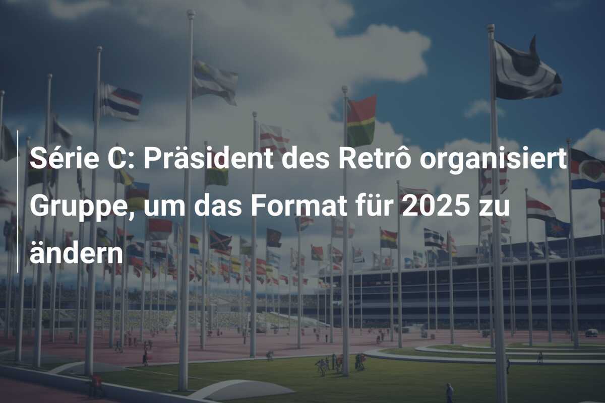 Série C: Präsident des Retrô organisiert Gruppe, um das Format für 2025 zu ändern