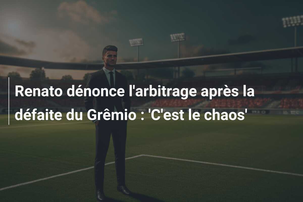 Renato dénonce l'arbitrage après la défaite du Grêmio : 'C'est le chaos'