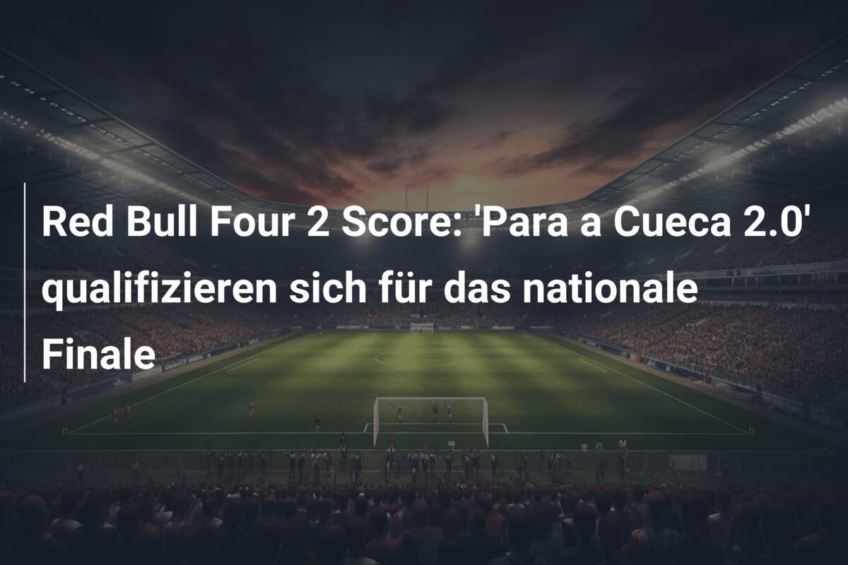 Red Bull Four 2 Score: ‘Para a Cueca 2.0’ qualifizieren sich für das nationale Finale