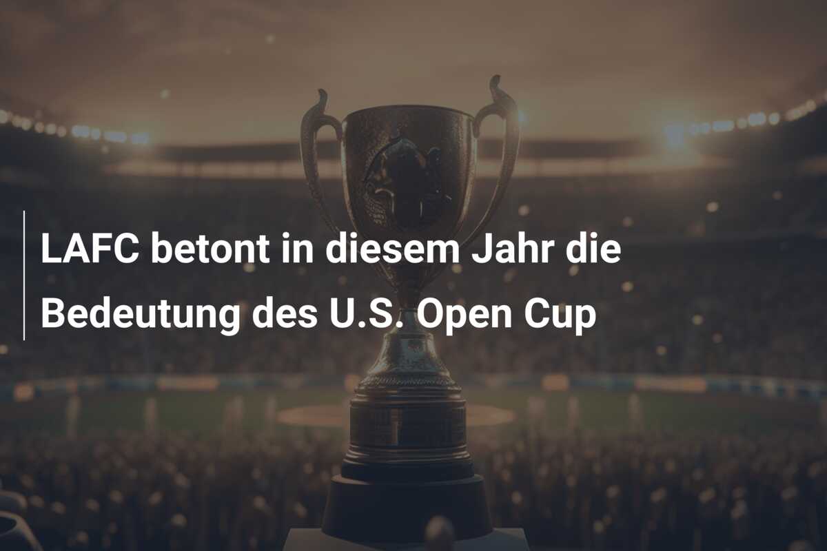 LAFC betont in diesem Jahr die Bedeutung des U.S. Open Cup