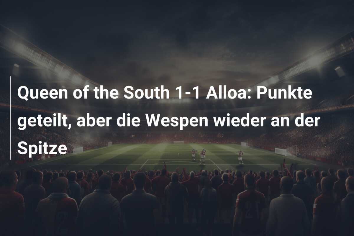 Queen of the South 1-1 Alloa: Punkte geteilt, aber die Wespen wieder an der Spitze