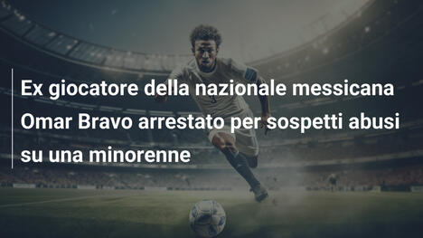 Ex giocatore della nazionale messicana Omar Bravo arrestato per sospetti abusi su una minorenne