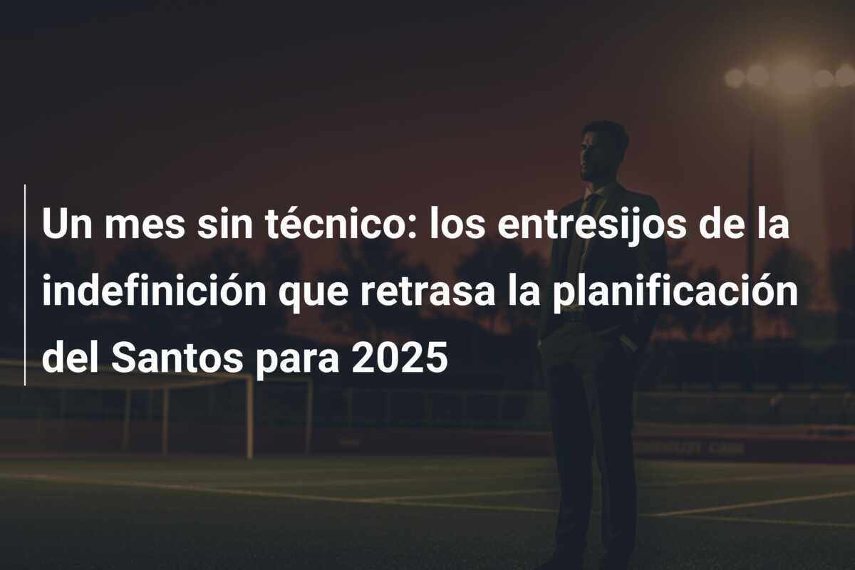 Un mes sin técnico: los entresijos de la indefinición que retrasa la planificación del Santos para 2025