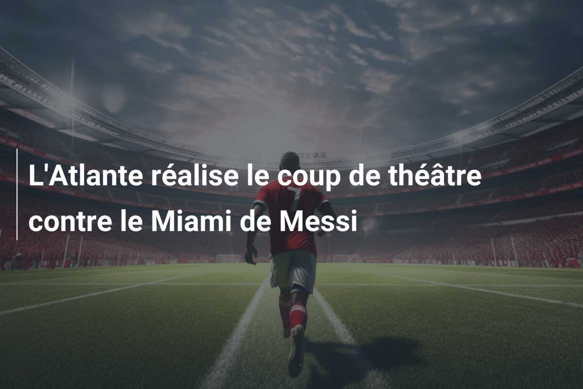 L'Atlante réalise le coup de théâtre contre le Miami de Messi