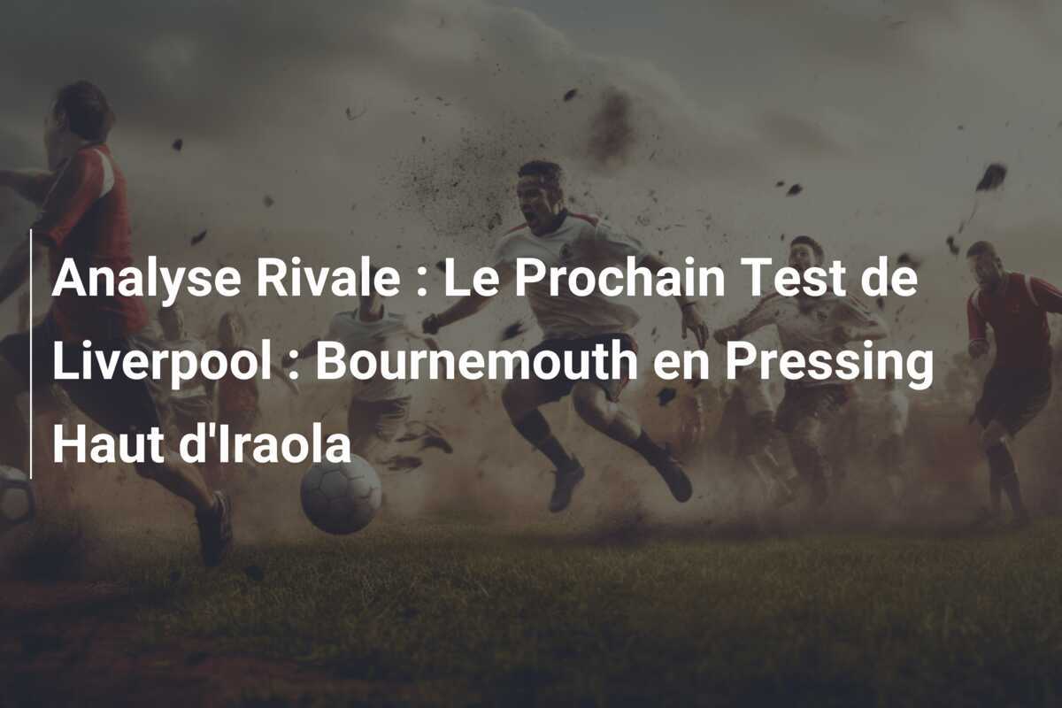 Analyse Rivale : Le Prochain Test de Liverpool : Bournemouth en Pressing Haut d'Iraola