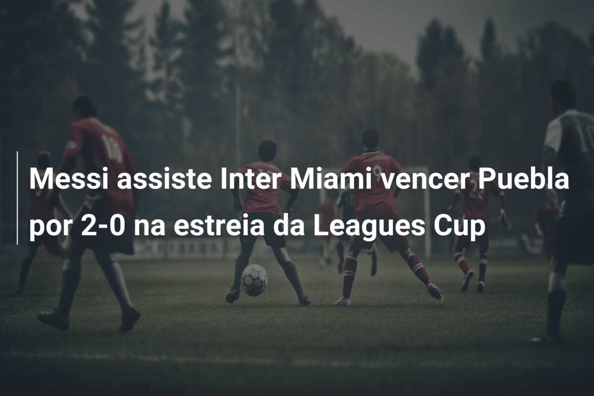 Messi assiste Inter Miami vencer Puebla por 2-0 na estreia da Leagues Cup