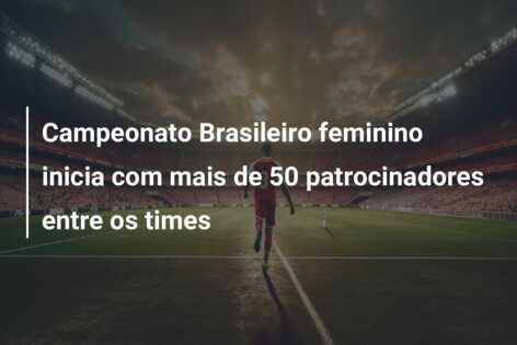 Campeonato Brasileiro feminino inicia com mais de 50 patrocinadores entre os times