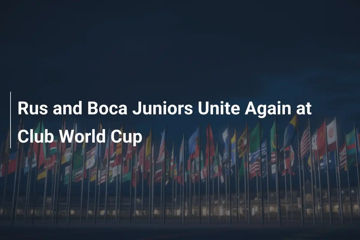 Rus e Boca Juniors Unidos Novamente no Mundial de Clubes: Uma Viagem ...