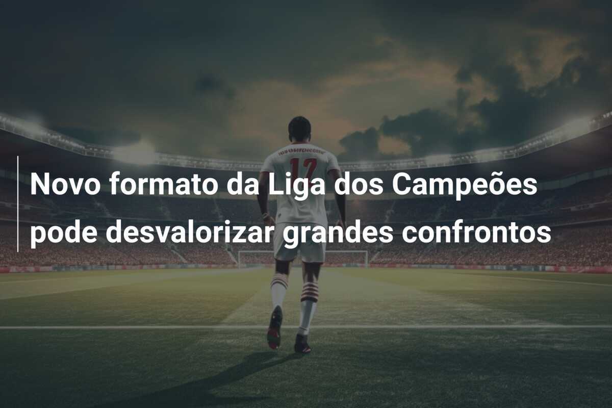 Novo formato da Liga dos Campeões pode desvalorizar grandes confrontos