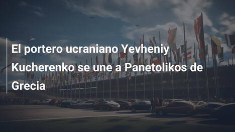 El portero ucraniano Yevheniy Kucherenko se une a Panetolikos de Grecia