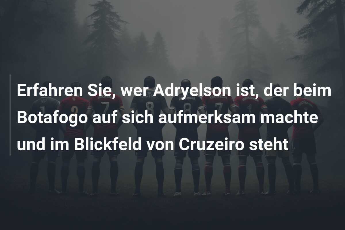Erfahren Sie, wer Adryelson ist, der beim Botafogo auf sich aufmerksam machte und im Blickfeld von Cruzeiro steht
